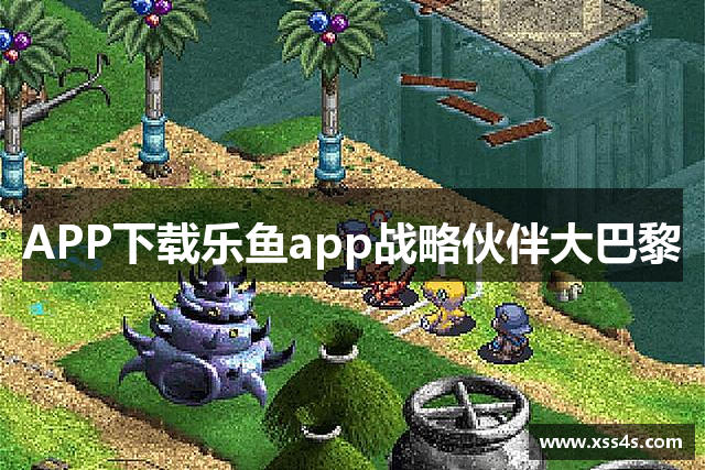 APP下载乐鱼app战略伙伴大巴黎